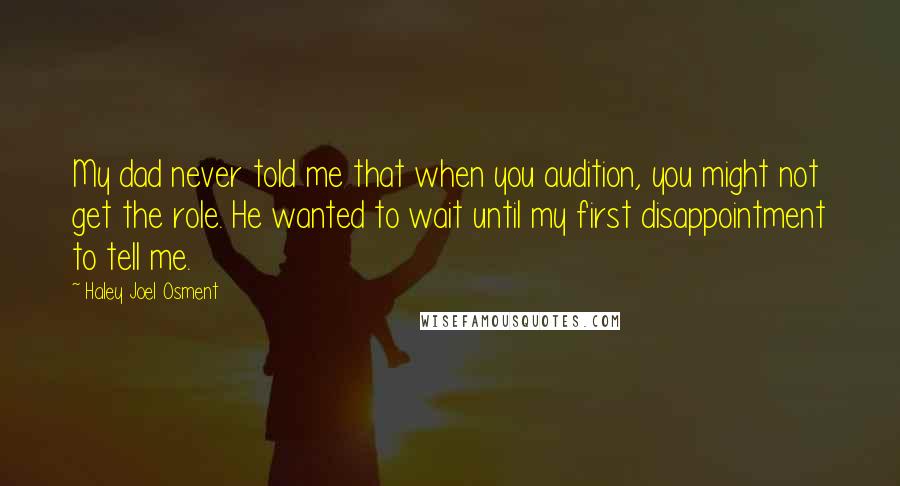 Haley Joel Osment quotes: My dad never told me that when you audition, you might not get the role. He wanted to wait until my first disappointment to tell me.