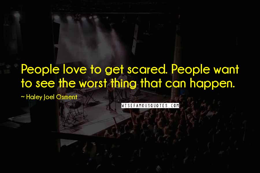 Haley Joel Osment quotes: People love to get scared. People want to see the worst thing that can happen.