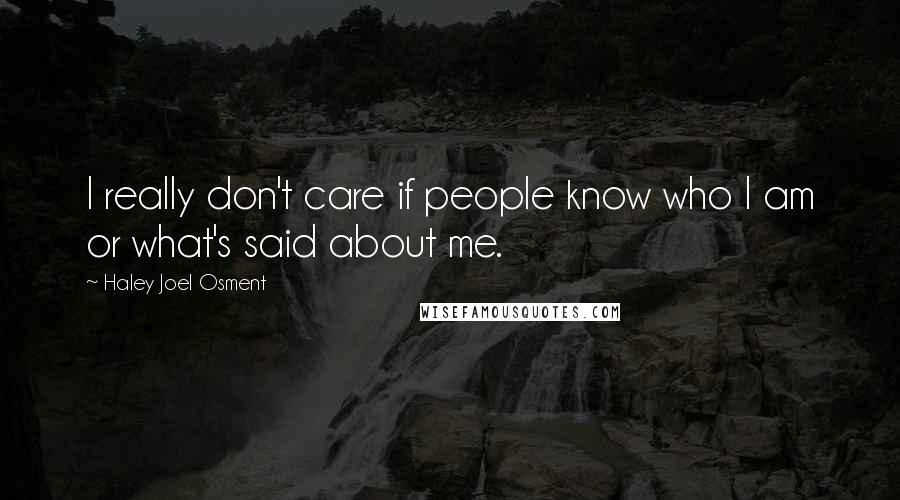 Haley Joel Osment quotes: I really don't care if people know who I am or what's said about me.