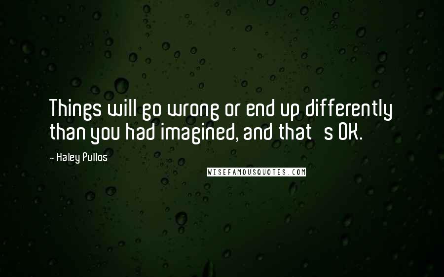Haley Pullos quotes: Things will go wrong or end up differently than you had imagined, and that's OK.