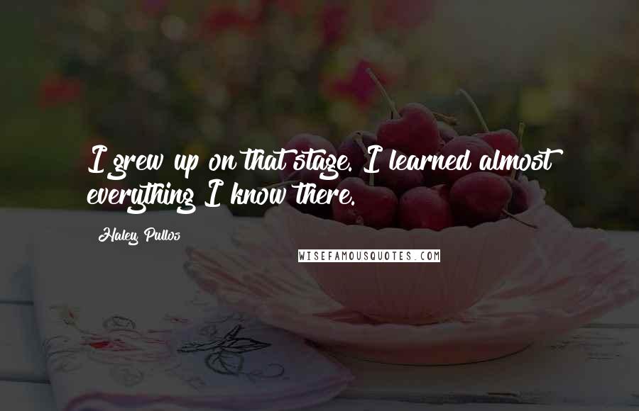Haley Pullos quotes: I grew up on that stage. I learned almost everything I know there.