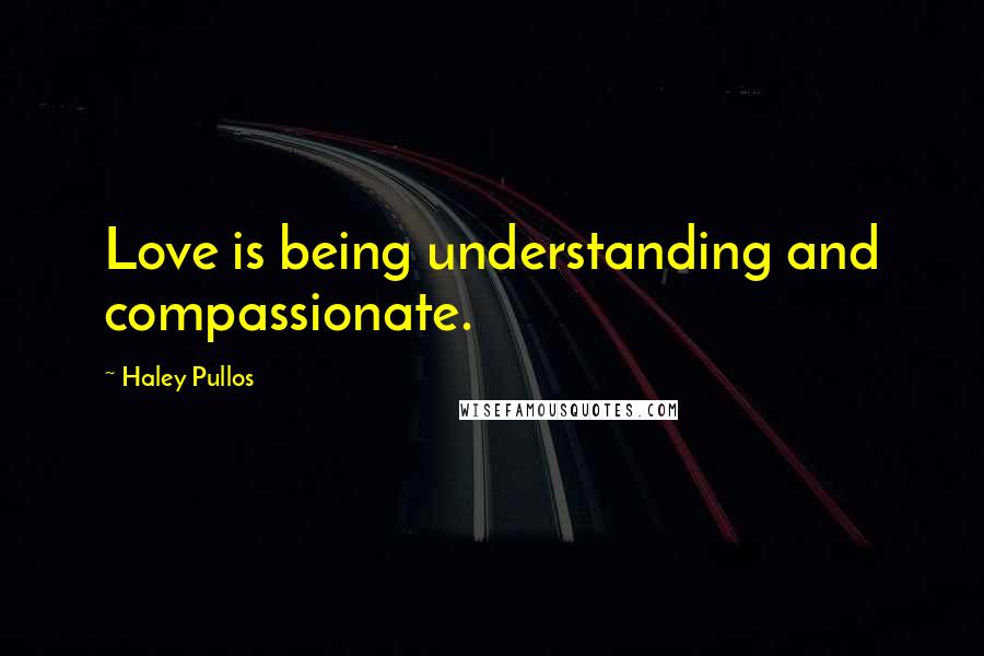Haley Pullos quotes: Love is being understanding and compassionate.