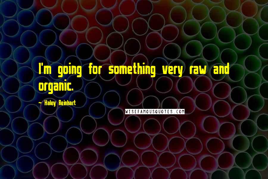 Haley Reinhart quotes: I'm going for something very raw and organic.