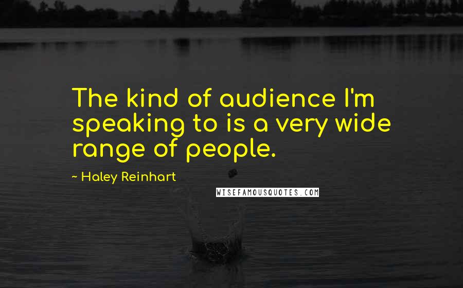 Haley Reinhart quotes: The kind of audience I'm speaking to is a very wide range of people.