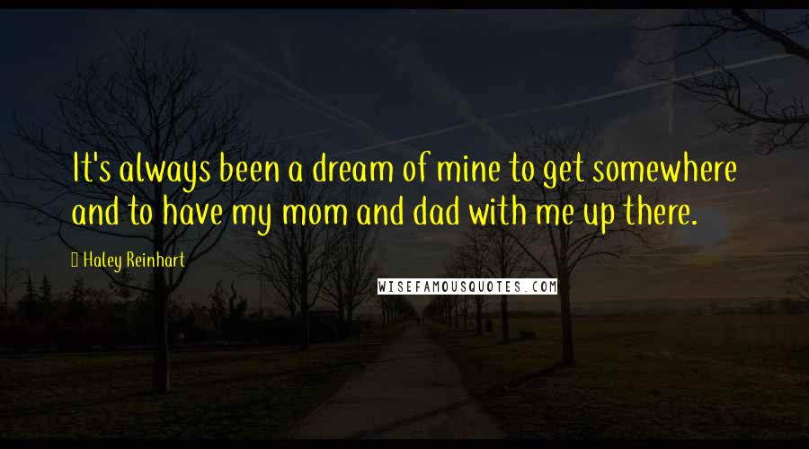 Haley Reinhart quotes: It's always been a dream of mine to get somewhere and to have my mom and dad with me up there.