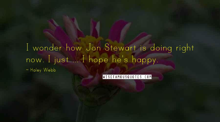 Haley Webb quotes: I wonder how Jon Stewart is doing right now. I just ... I hope he's happy.