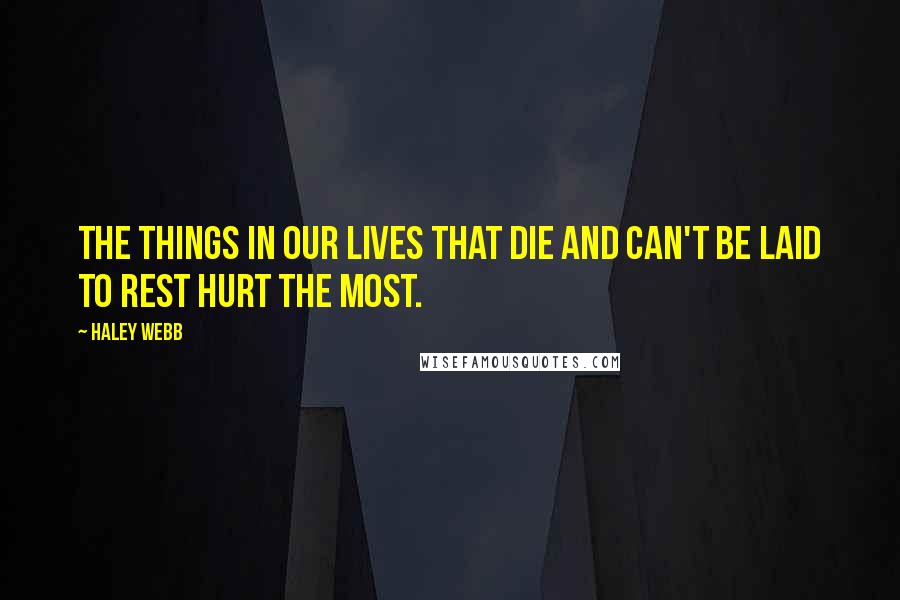 Haley Webb quotes: The things in our lives that die and can't be laid to rest hurt the most.