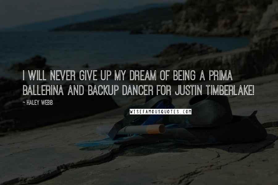 Haley Webb quotes: I will never give up my dream of being a prima ballerina and backup dancer for Justin Timberlake!