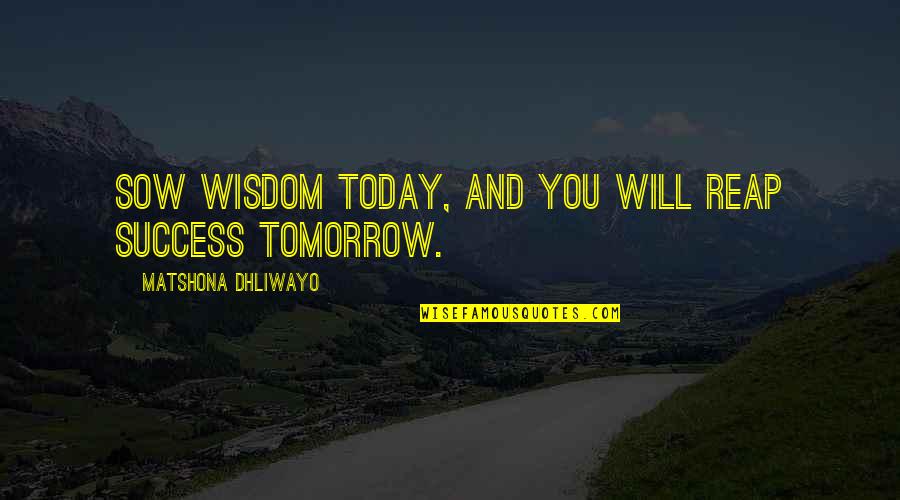 Haleyi Mimi Quotes By Matshona Dhliwayo: Sow wisdom today, and you will reap success Haleyi Mimi Quotes By Matshona Dhliwayo: Sow wisdom today, and you will reap success