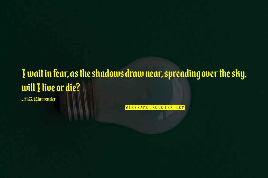 Half A Brain Quotes By H.G. Warrender: I wait in fear, as the shadows draw