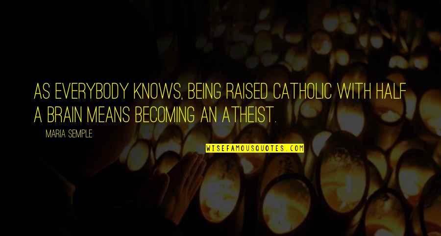 Half A Brain Quotes By Maria Semple: As everybody knows, being raised Catholic with half