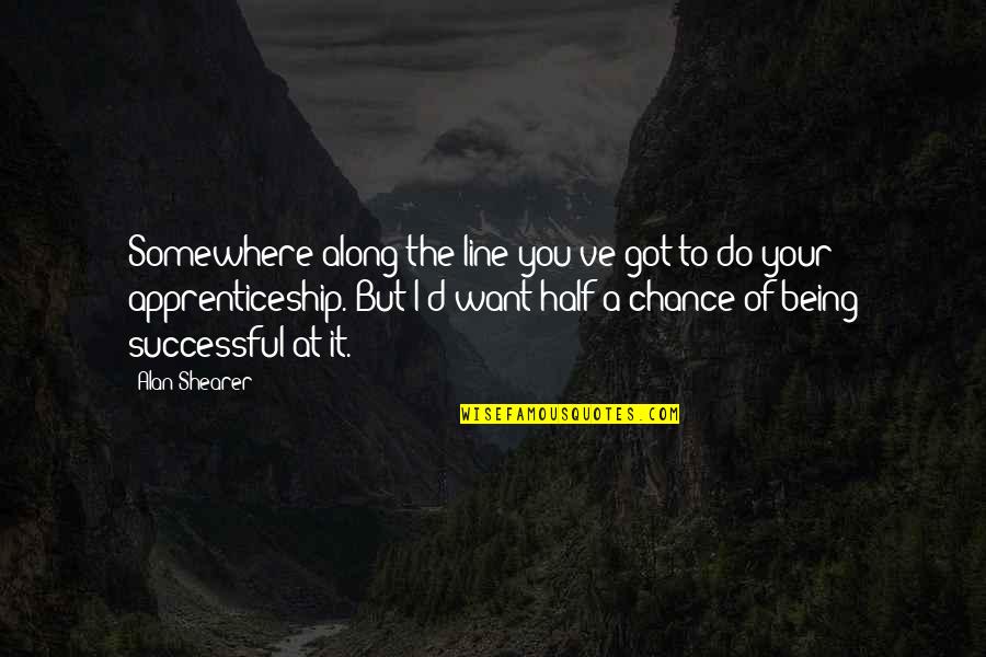 Half A Chance Quotes By Alan Shearer: Somewhere along the line you've got to do