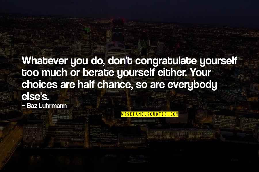 Half A Chance Quotes By Baz Luhrmann: Whatever you do, don't congratulate yourself too much