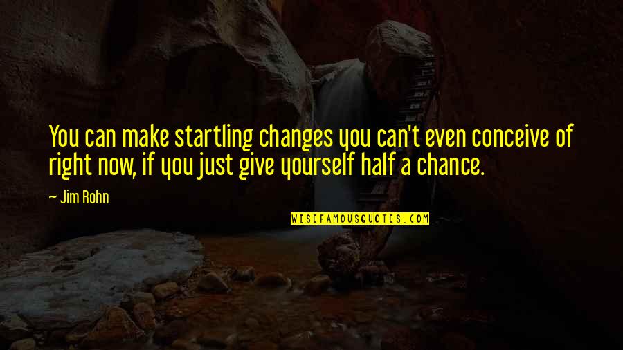 Half A Chance Quotes By Jim Rohn: You can make startling changes you can't even