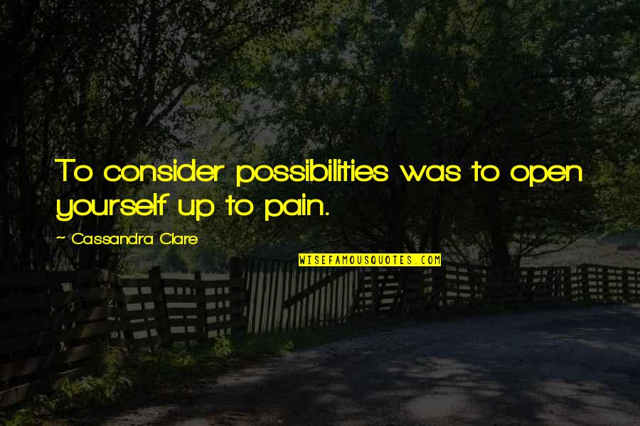 Half A Decade Quotes By Cassandra Clare: To consider possibilities was to open yourself up