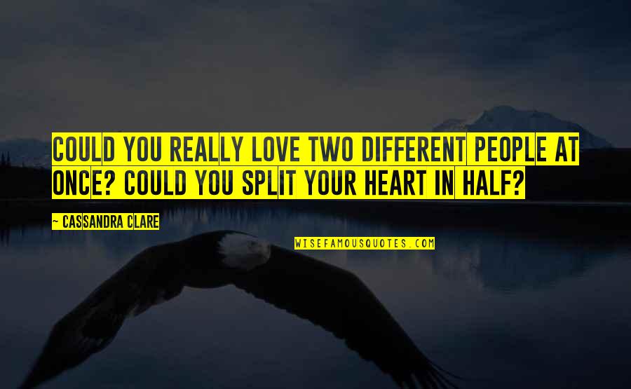 Half A Heart Without You Quotes By Cassandra Clare: Could you really love two different people at