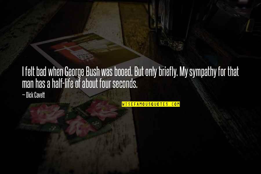 Half A Man Quotes By Dick Cavett: I felt bad when George Bush was booed. Half A Man Quotes By Dick Cavett: I felt bad when George Bush was booed.
