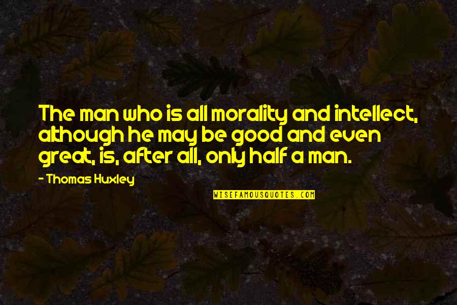Half A Man Quotes By Thomas Huxley: The man who is all morality and intellect, Half A Man Quotes By Thomas Huxley: The man who is all morality and intellect,
