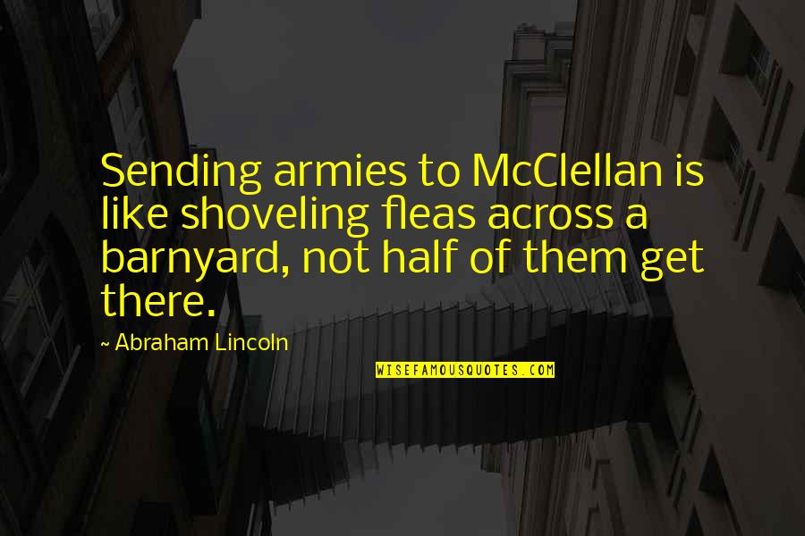 Half A War Quotes By Abraham Lincoln: Sending armies to McClellan is like shoveling fleas