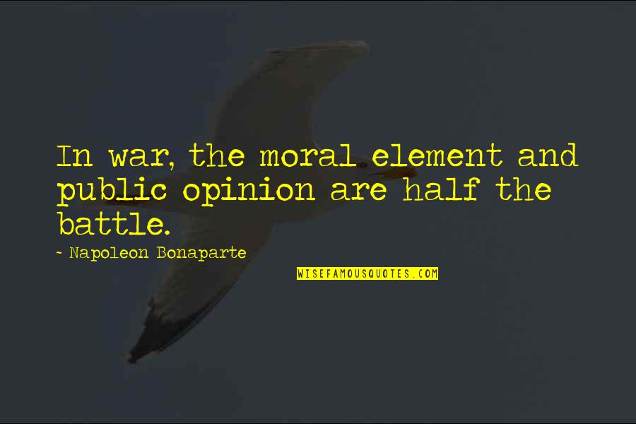 Half A War Quotes By Napoleon Bonaparte: In war, the moral element and public opinion Half A War Quotes By Napoleon Bonaparte: In war, the moral element and public opinion