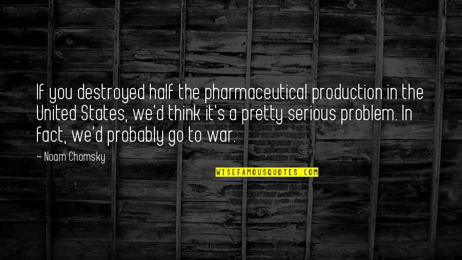 Half A War Quotes By Noam Chomsky: If you destroyed half the pharmaceutical production in Half A War Quotes By Noam Chomsky: If you destroyed half the pharmaceutical production in