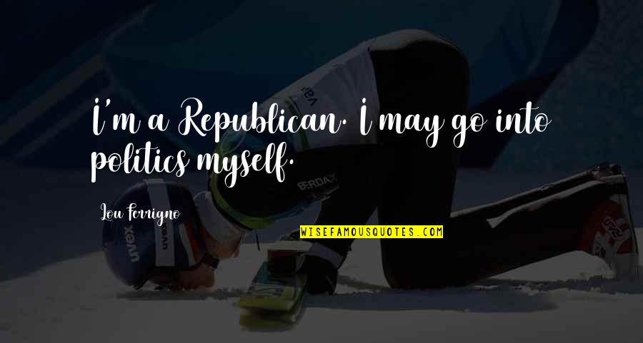 Half A Year Anniversary Quotes By Lou Ferrigno: I'm a Republican. I may go into politics Half A Year Anniversary Quotes By Lou Ferrigno: I'm a Republican. I may go into politics