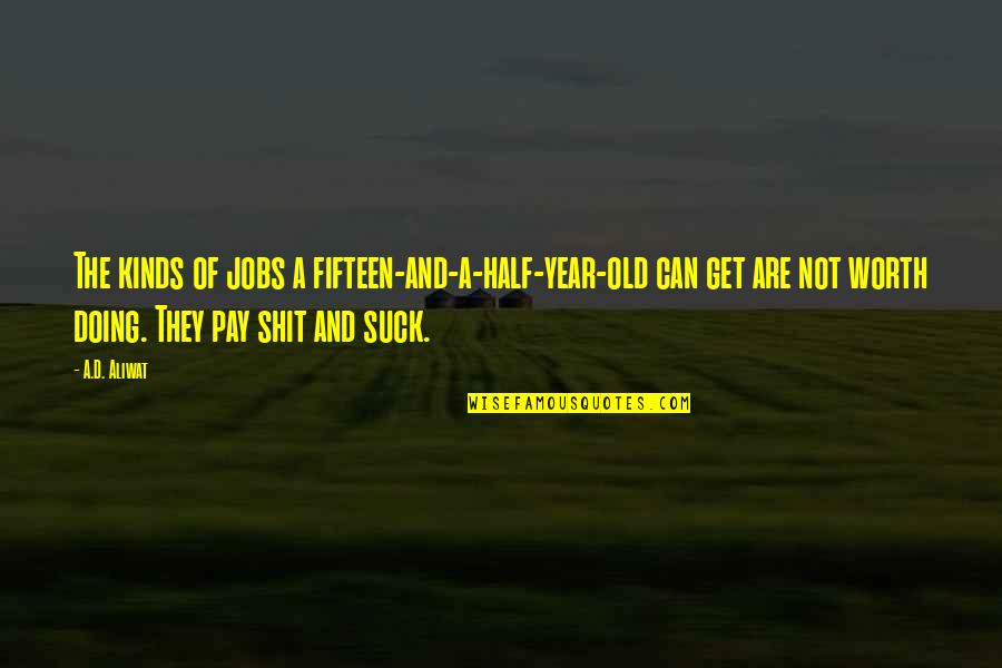Half A Year Quotes By A.D. Aliwat: The kinds of jobs a fifteen-and-a-half-year-old can get Half A Year Quotes By A.D. Aliwat: The kinds of jobs a fifteen-and-a-half-year-old can get