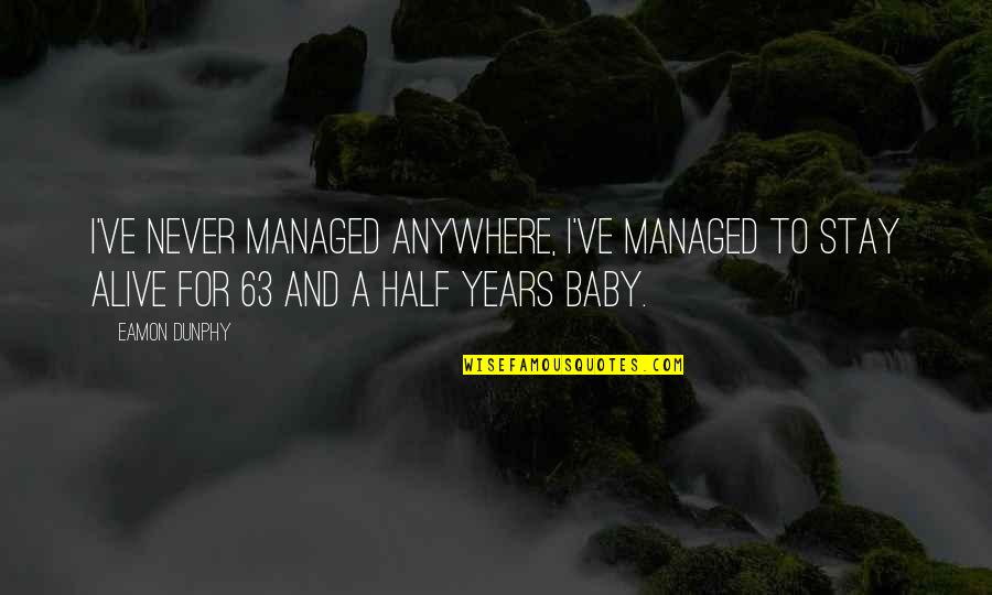 Half Alive Quotes By Eamon Dunphy: I've never managed anywhere, I've managed to stay