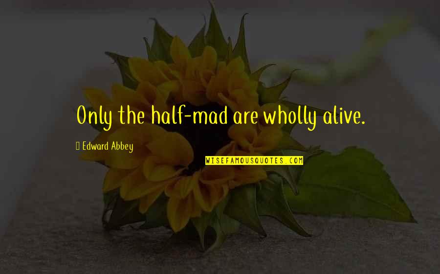 Half Alive Quotes By Edward Abbey: Only the half-mad are wholly alive.