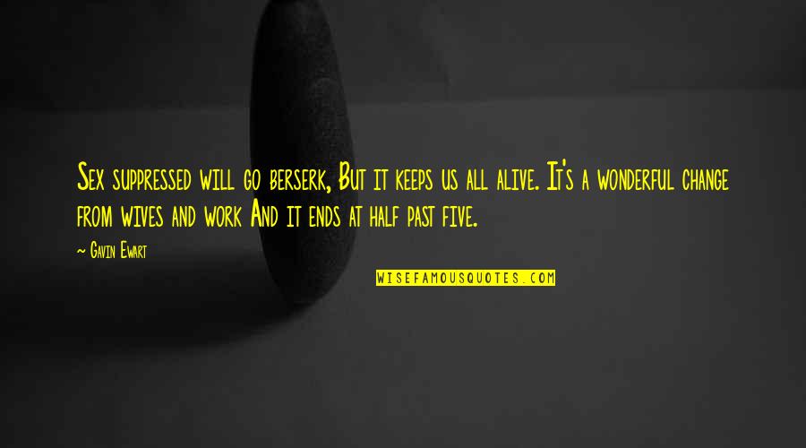 Half Alive Quotes By Gavin Ewart: Sex suppressed will go berserk, But it keeps