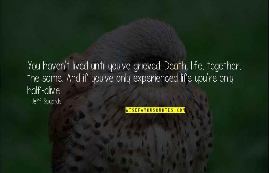 Half Alive Quotes By Jeff Salyards: You haven't lived until you've grieved. Death, life,