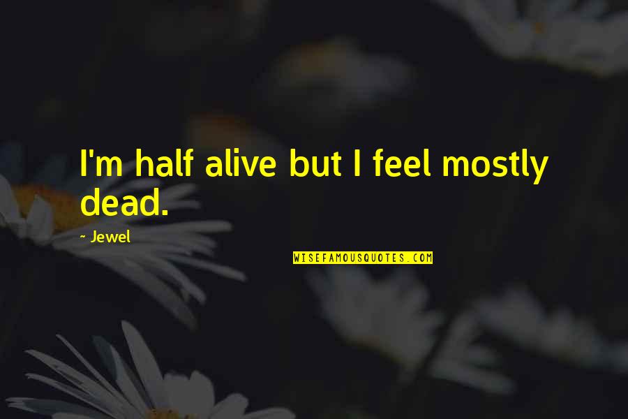 Half Alive Quotes By Jewel: I'm half alive but I feel mostly dead.