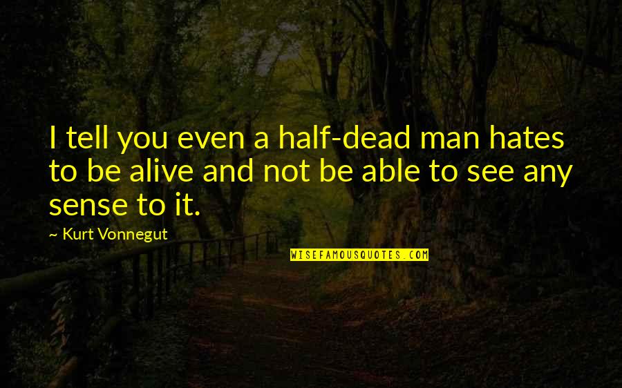 Half Alive Quotes By Kurt Vonnegut: I tell you even a half-dead man hates