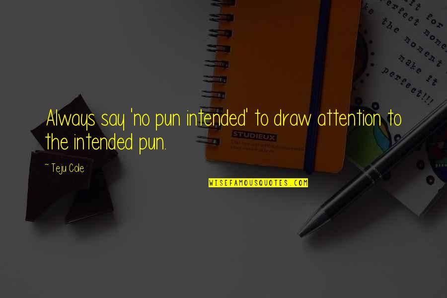 Half Alive Quotes By Teju Cole: Always say 'no pun intended' to draw attention