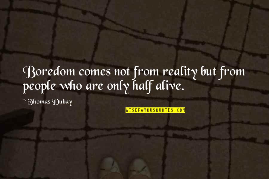 Half Alive Quotes By Thomas Dubay: Boredom comes not from reality but from people