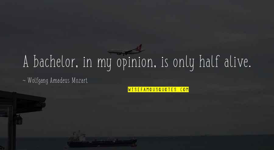 Half Alive Quotes By Wolfgang Amadeus Mozart: A bachelor, in my opinion, is only half