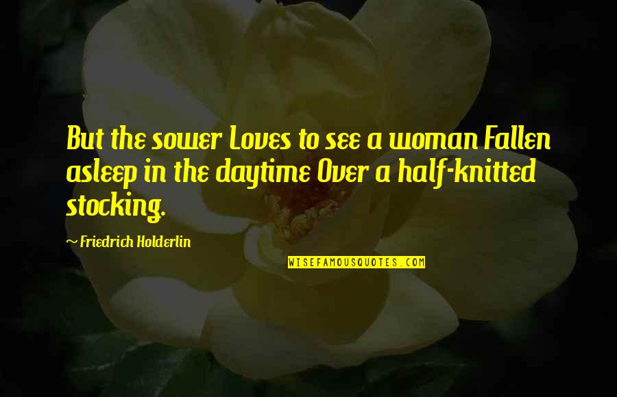 Half Asleep Quotes By Friedrich Holderlin: But the sower Loves to see a woman