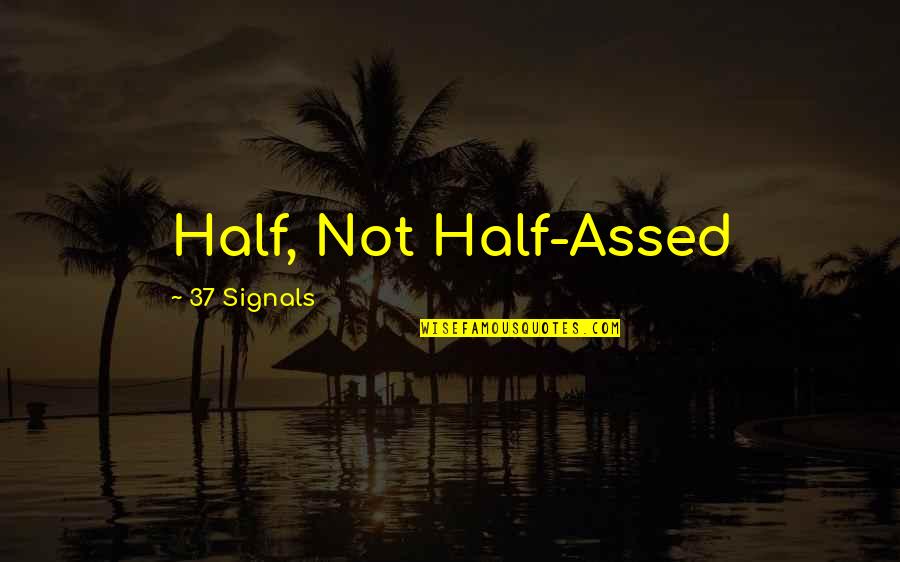 Half Assed Quotes By 37 Signals: Half, Not Half-Assed