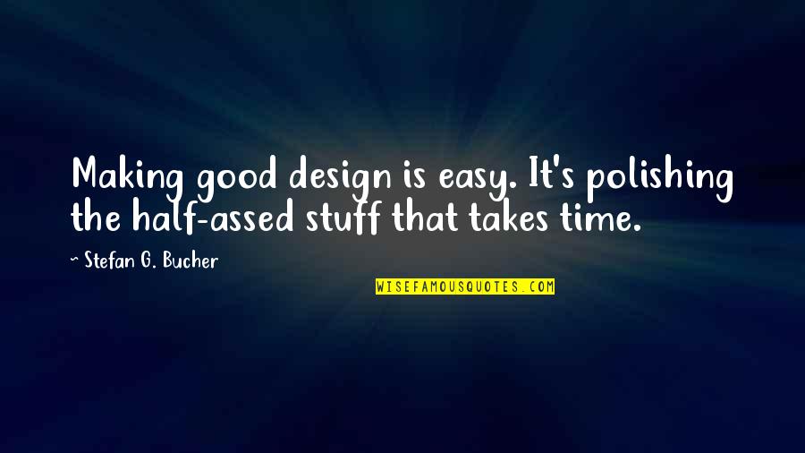 Half Assed Quotes By Stefan G. Bucher: Making good design is easy. It's polishing the
