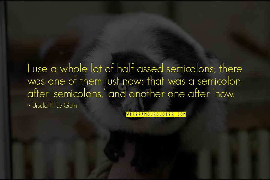 Half Assed Quotes By Ursula K. Le Guin: I use a whole lot of half-assed semicolons; Half Assed Quotes By Ursula K. Le Guin: I use a whole lot of half-assed semicolons;