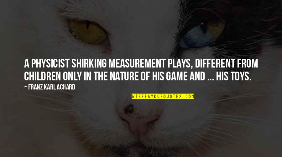 Half Assing Things Quotes By Franz Karl Achard: A physicist shirking measurement plays, different from children