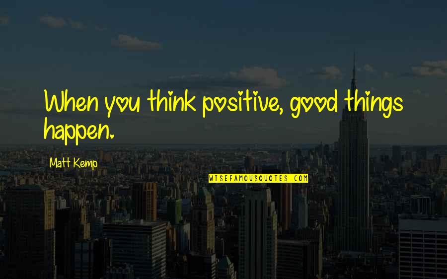 Half Broke Horses Chapter 1 Quotes By Matt Kemp: When you think positive, good things happen. Half Broke Horses Chapter 1 Quotes By Matt Kemp: When you think positive, good things happen.