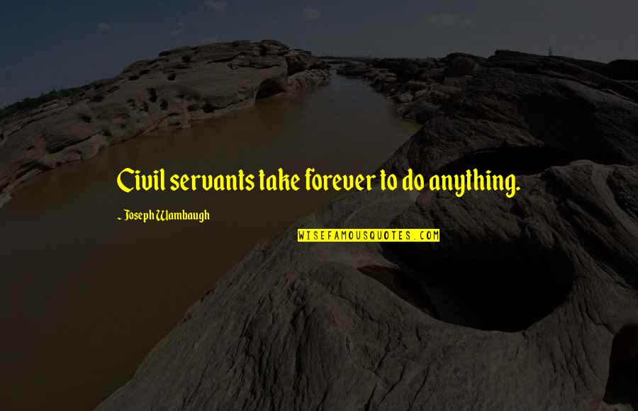 Half Broke Horses Chapter 5 Quotes By Joseph Wambaugh: Civil servants take forever to do anything. Half Broke Horses Chapter 5 Quotes By Joseph Wambaugh: Civil servants take forever to do anything.