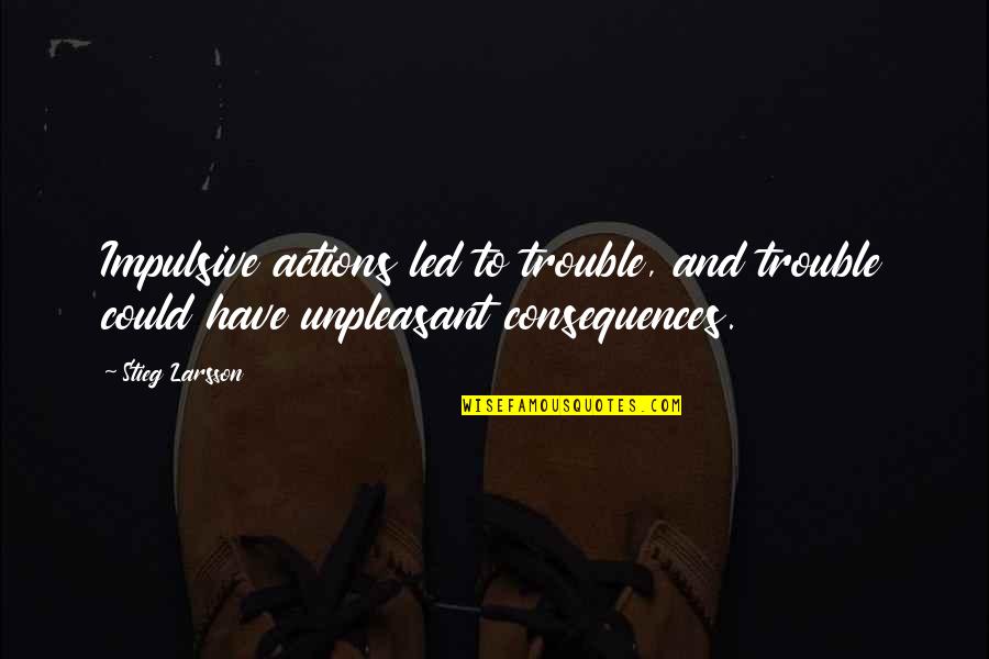 Half Broke Horses Chapter 7 Quotes By Stieg Larsson: Impulsive actions led to trouble, and trouble could