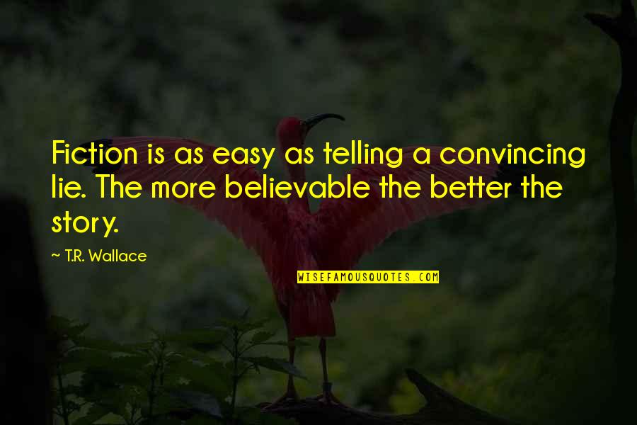 Half Broke Horses Chapter 7 Quotes By T.R. Wallace: Fiction is as easy as telling a convincing