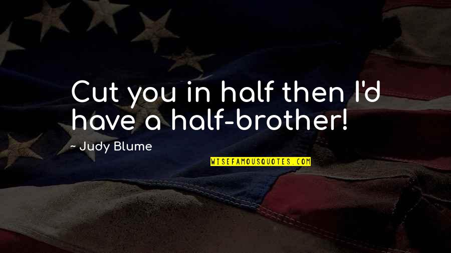 Half Brother Quotes By Judy Blume: Cut you in half then I'd have a