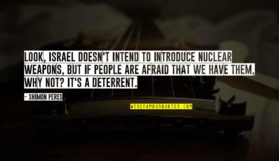 Half Dark Face Quotes By Shimon Peres: Look, Israel doesn't intend to introduce nuclear weapons,