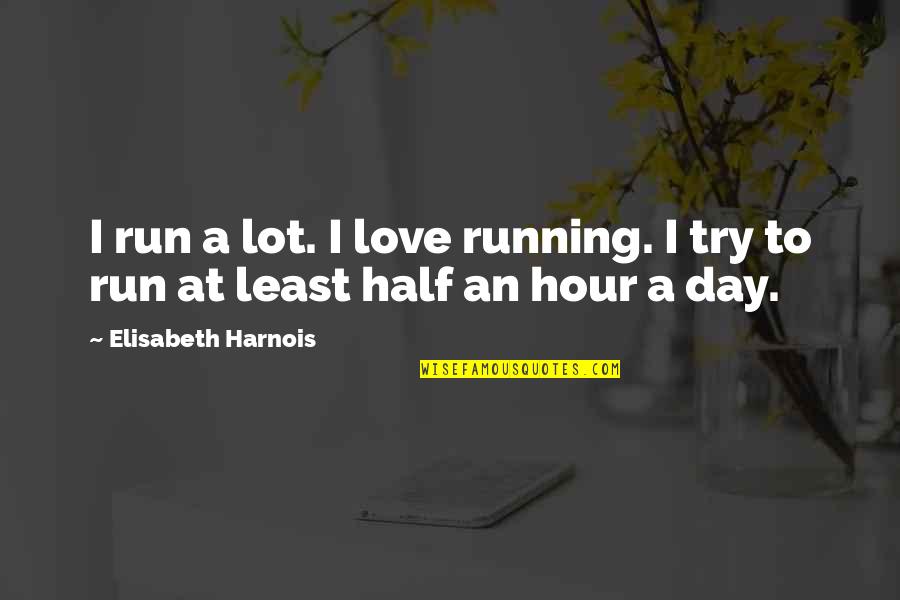 Half Day Quotes By Elisabeth Harnois: I run a lot. I love running. I