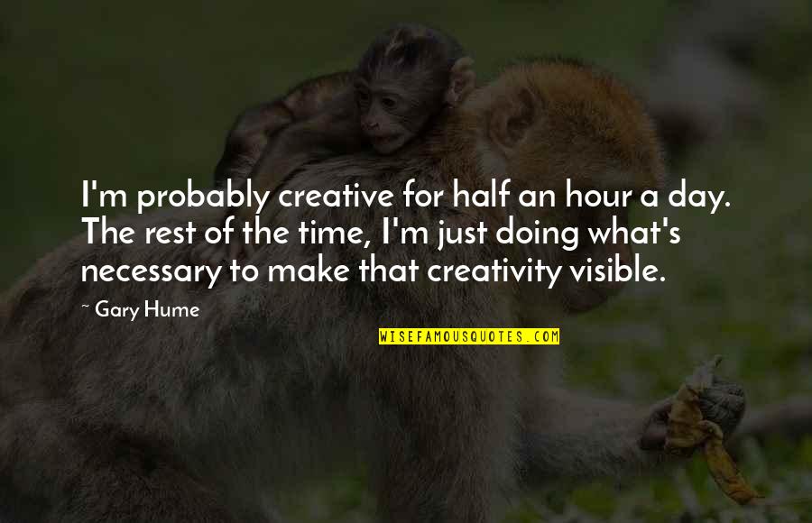 Half Day Quotes By Gary Hume: I'm probably creative for half an hour a Half Day Quotes By Gary Hume: I'm probably creative for half an hour a