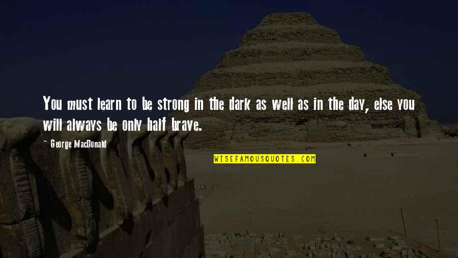 Half Day Quotes By George MacDonald: You must learn to be strong in the